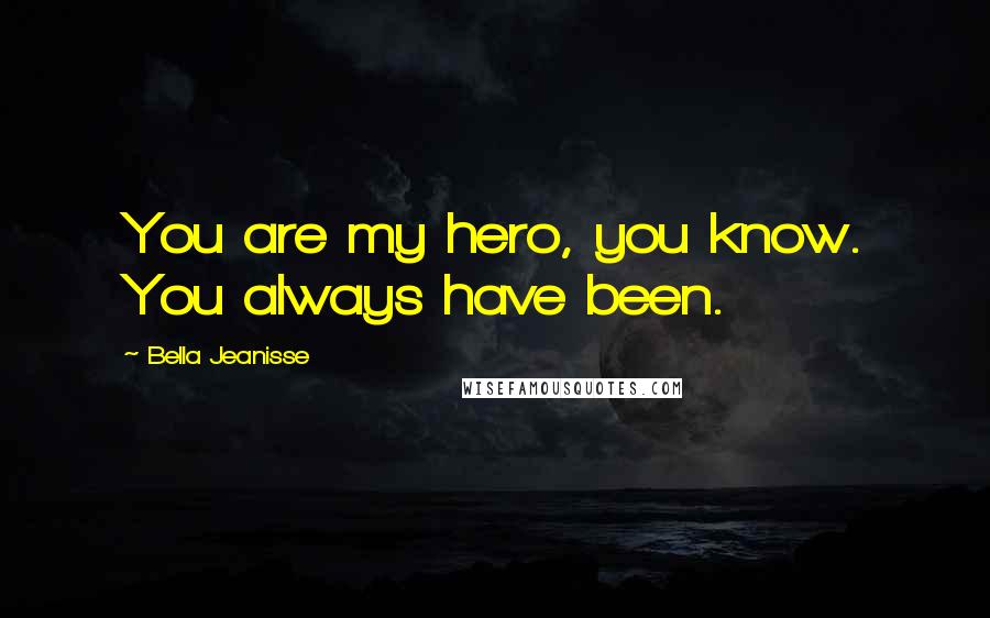 Bella Jeanisse Quotes: You are my hero, you know. You always have been.