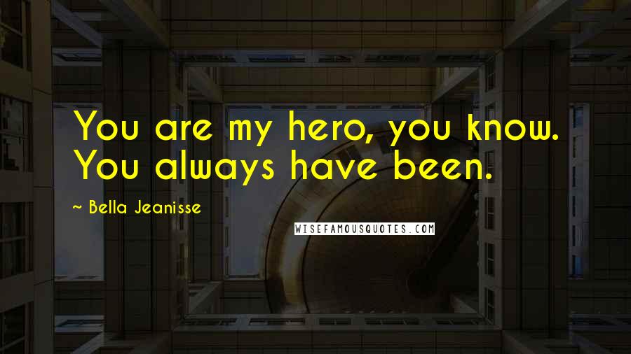 Bella Jeanisse Quotes: You are my hero, you know. You always have been.