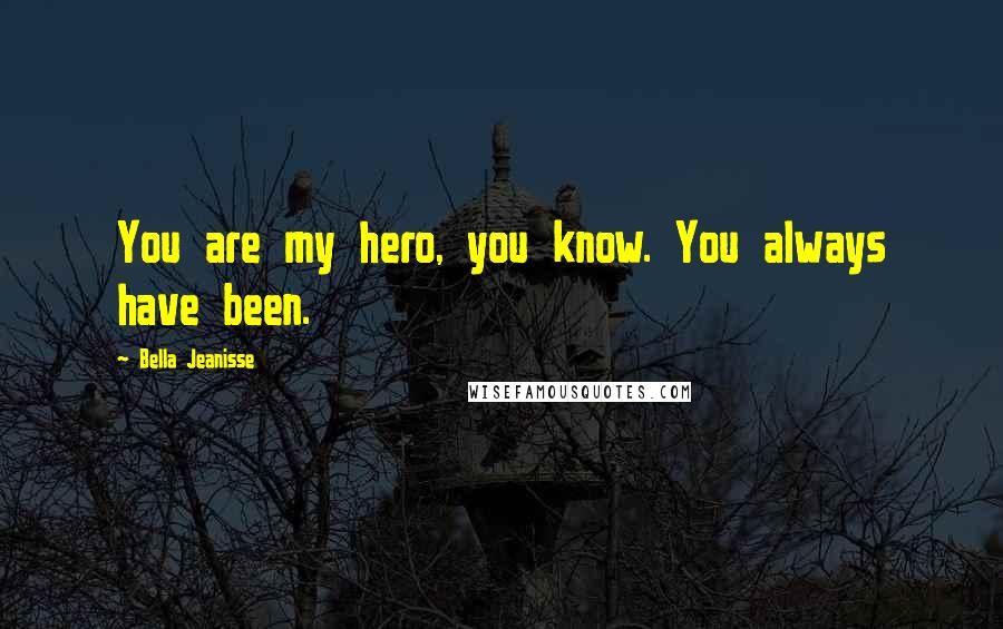 Bella Jeanisse Quotes: You are my hero, you know. You always have been.