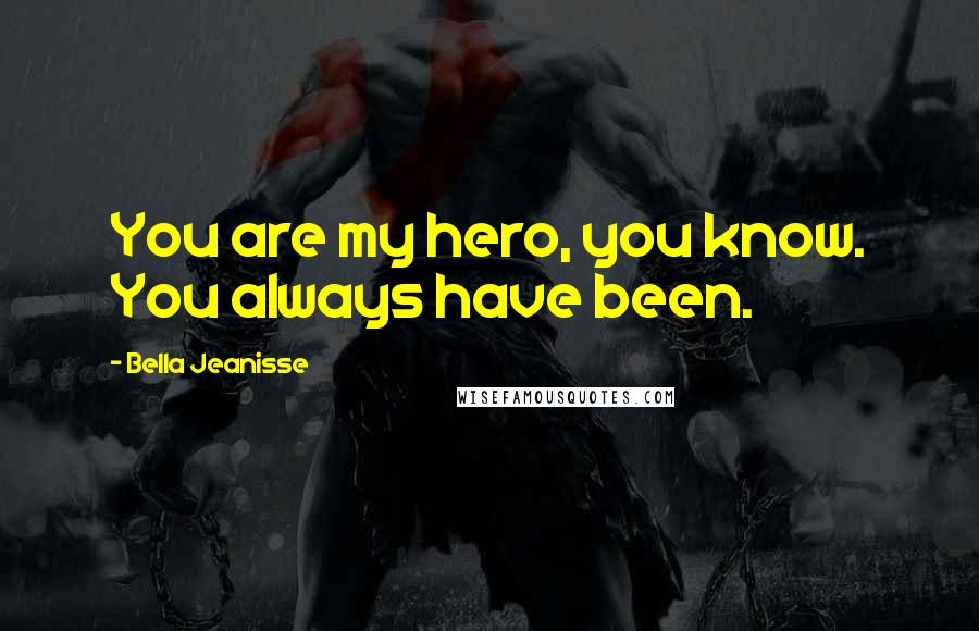 Bella Jeanisse Quotes: You are my hero, you know. You always have been.