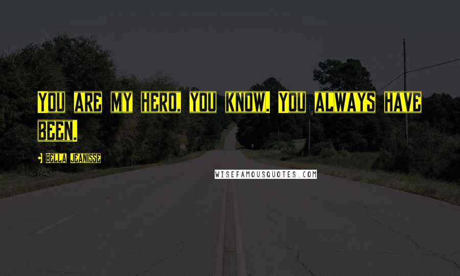 Bella Jeanisse Quotes: You are my hero, you know. You always have been.