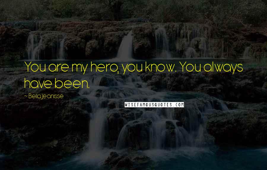 Bella Jeanisse Quotes: You are my hero, you know. You always have been.