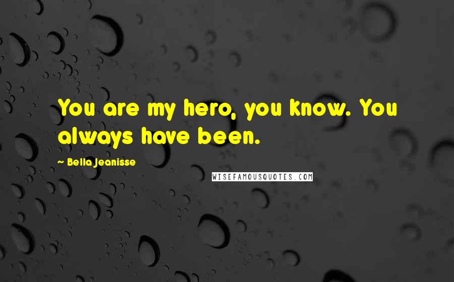 Bella Jeanisse Quotes: You are my hero, you know. You always have been.