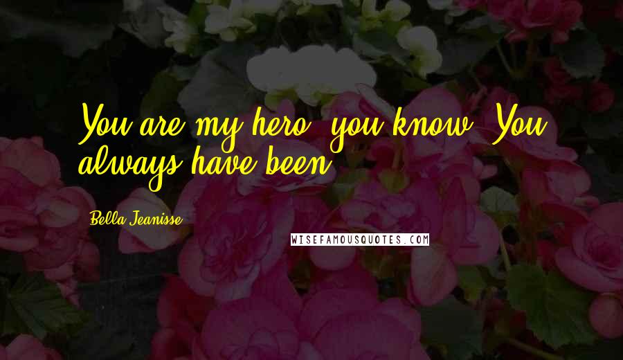 Bella Jeanisse Quotes: You are my hero, you know. You always have been.