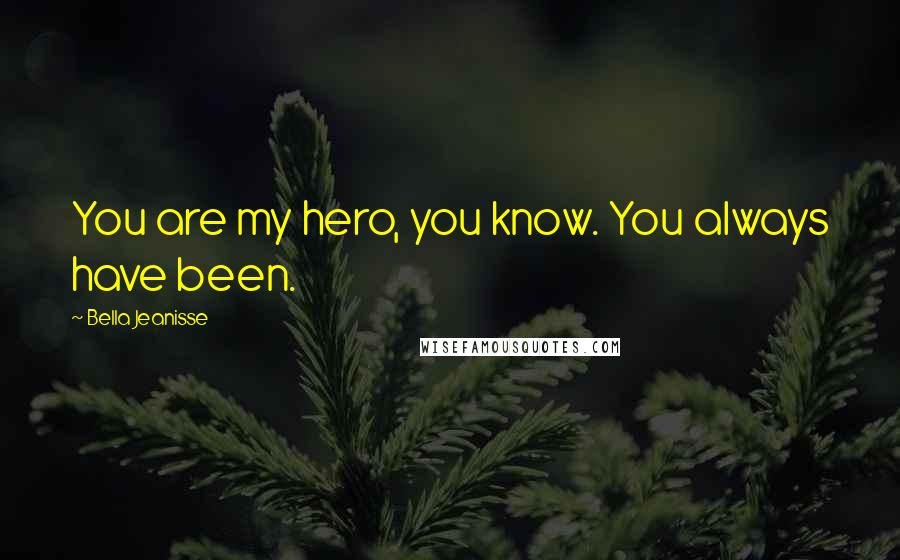 Bella Jeanisse Quotes: You are my hero, you know. You always have been.