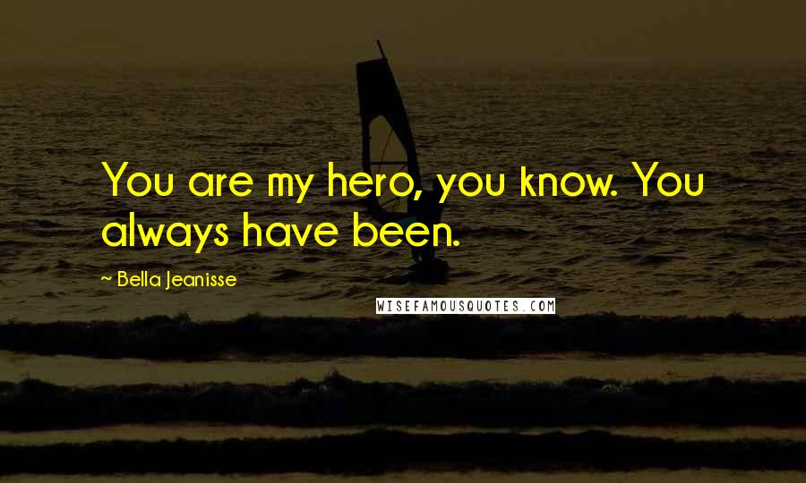 Bella Jeanisse Quotes: You are my hero, you know. You always have been.