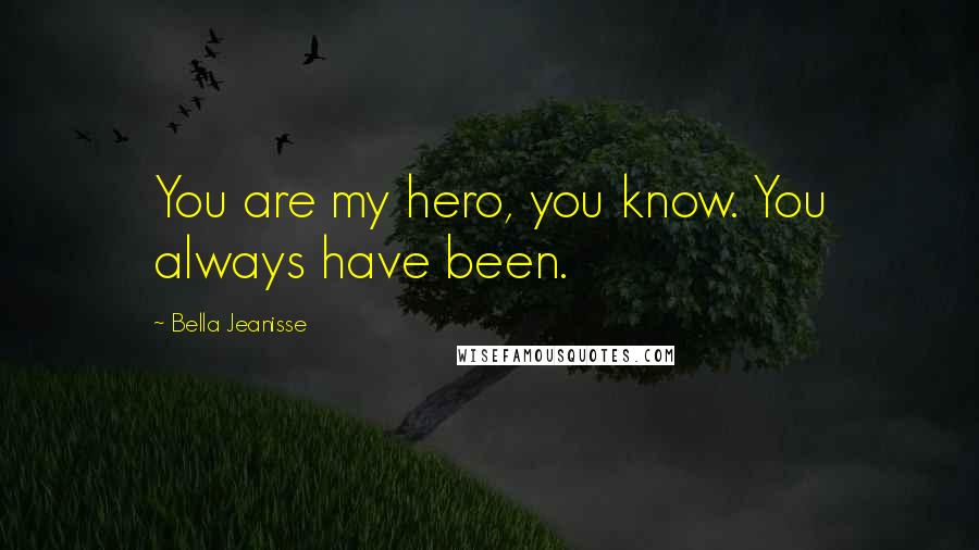 Bella Jeanisse Quotes: You are my hero, you know. You always have been.