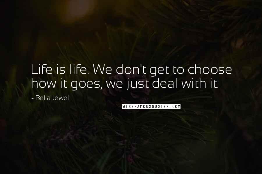 Bella Jewel Quotes: Life is life. We don't get to choose how it goes, we just deal with it.