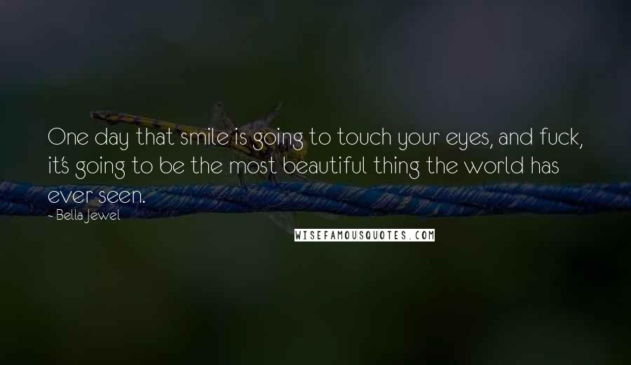 Bella Jewel Quotes: One day that smile is going to touch your eyes, and fuck, it's going to be the most beautiful thing the world has ever seen.