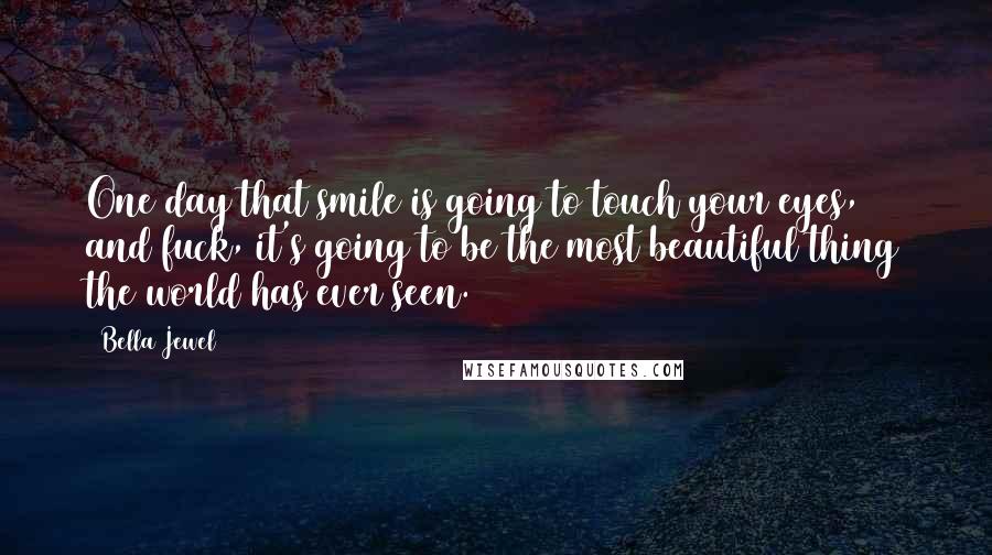 Bella Jewel Quotes: One day that smile is going to touch your eyes, and fuck, it's going to be the most beautiful thing the world has ever seen.