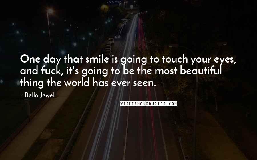 Bella Jewel Quotes: One day that smile is going to touch your eyes, and fuck, it's going to be the most beautiful thing the world has ever seen.