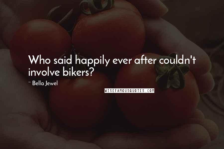 Bella Jewel Quotes: Who said happily ever after couldn't involve bikers?