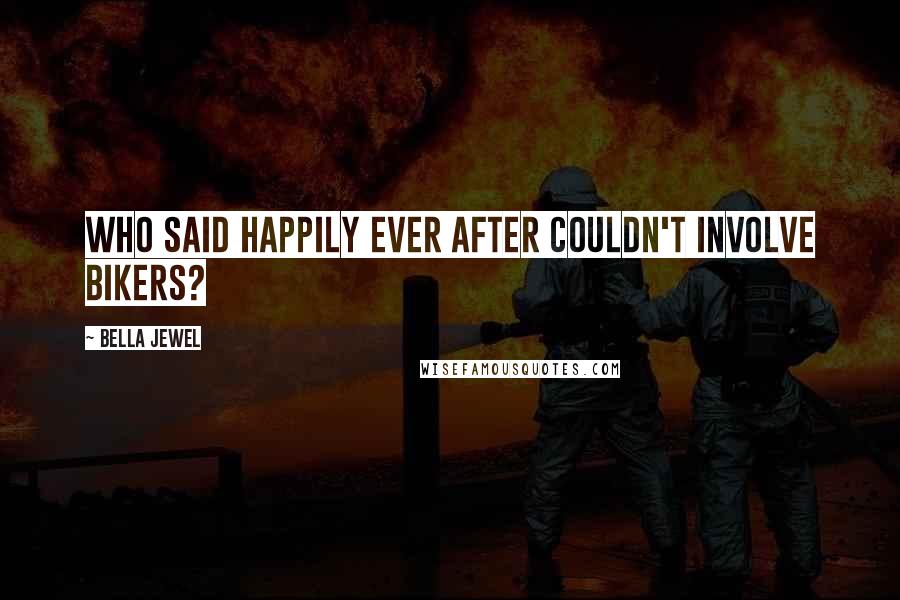 Bella Jewel Quotes: Who said happily ever after couldn't involve bikers?
