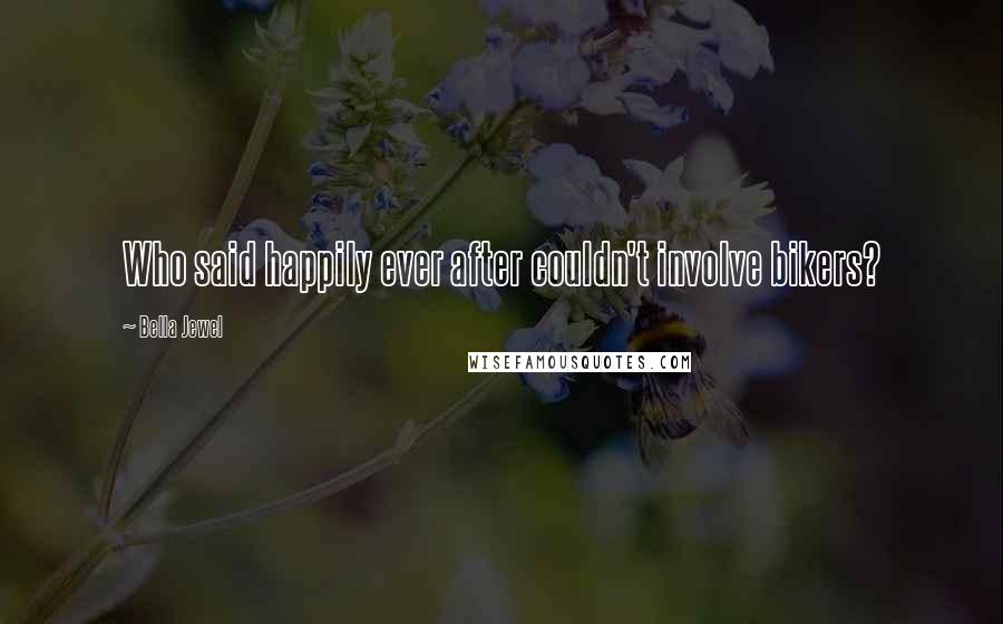 Bella Jewel Quotes: Who said happily ever after couldn't involve bikers?