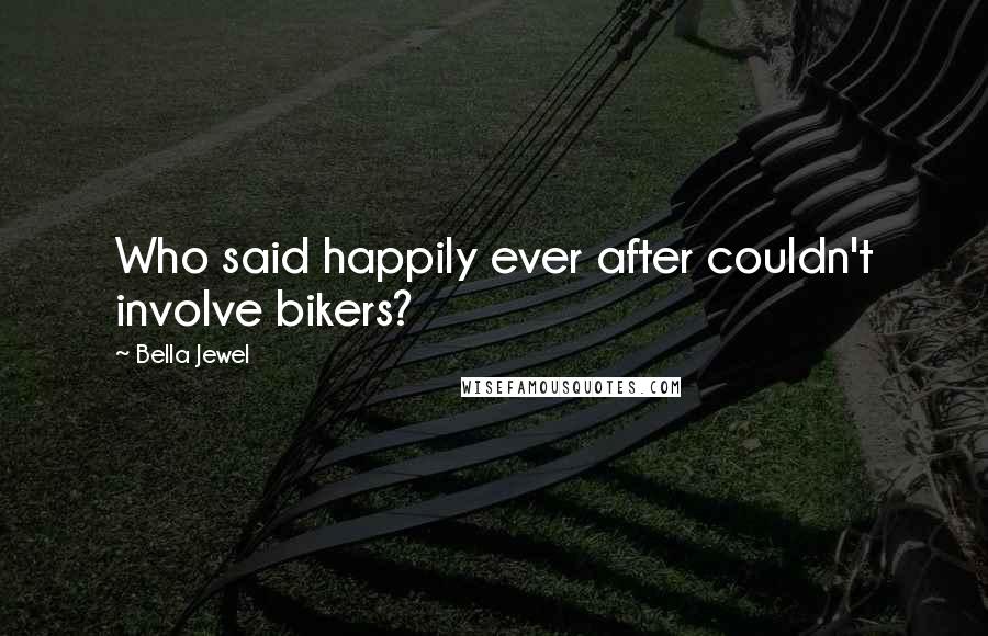 Bella Jewel Quotes: Who said happily ever after couldn't involve bikers?