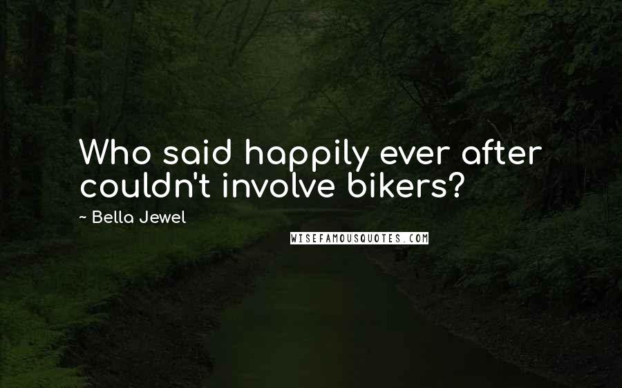 Bella Jewel Quotes: Who said happily ever after couldn't involve bikers?