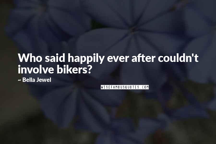 Bella Jewel Quotes: Who said happily ever after couldn't involve bikers?