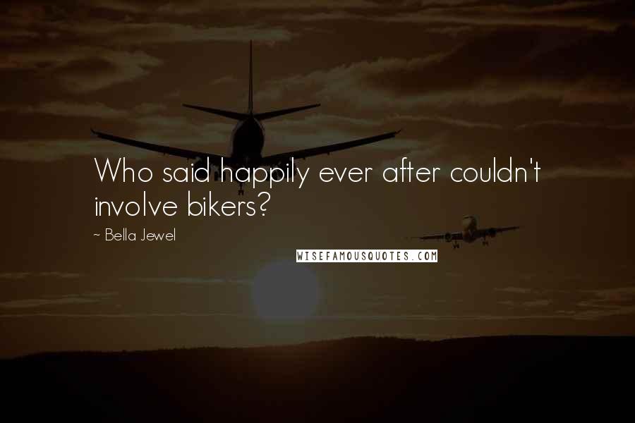 Bella Jewel Quotes: Who said happily ever after couldn't involve bikers?