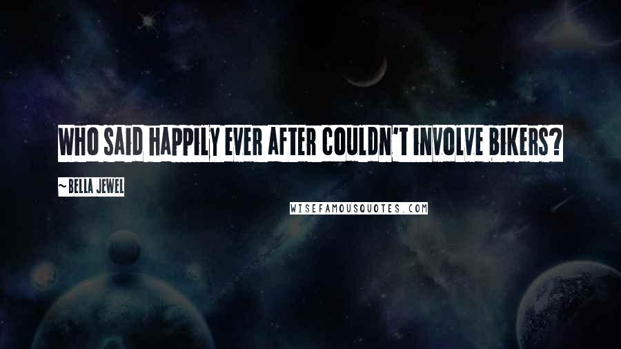 Bella Jewel Quotes: Who said happily ever after couldn't involve bikers?