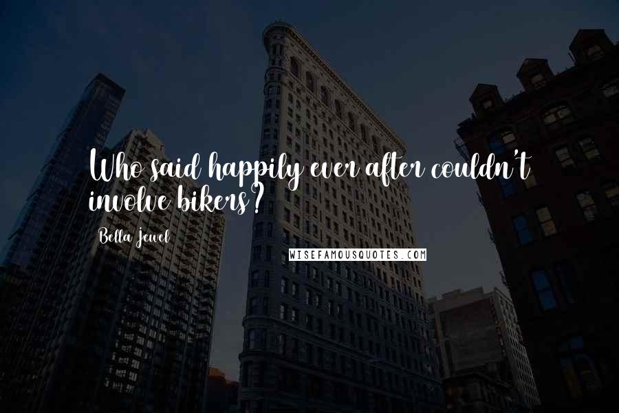 Bella Jewel Quotes: Who said happily ever after couldn't involve bikers?