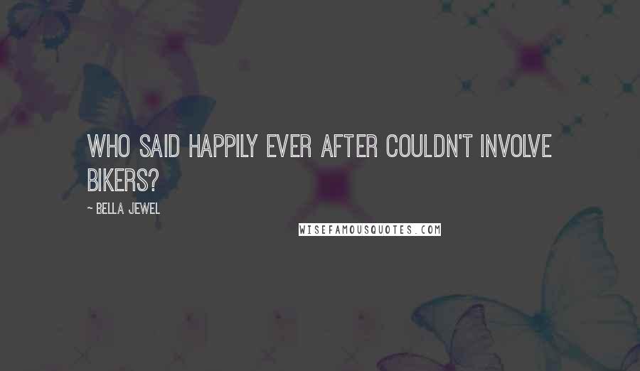 Bella Jewel Quotes: Who said happily ever after couldn't involve bikers?
