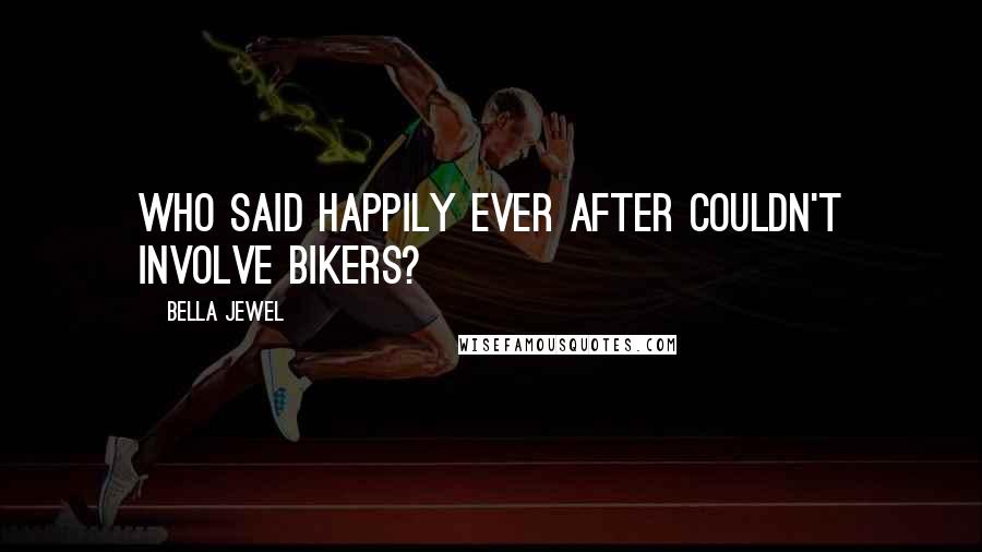 Bella Jewel Quotes: Who said happily ever after couldn't involve bikers?