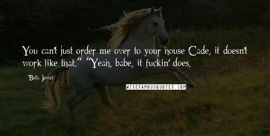Bella Jewel Quotes: You can't just order me over to your house Cade, it doesn't work like that." "Yeah, babe, it fuckin' does.