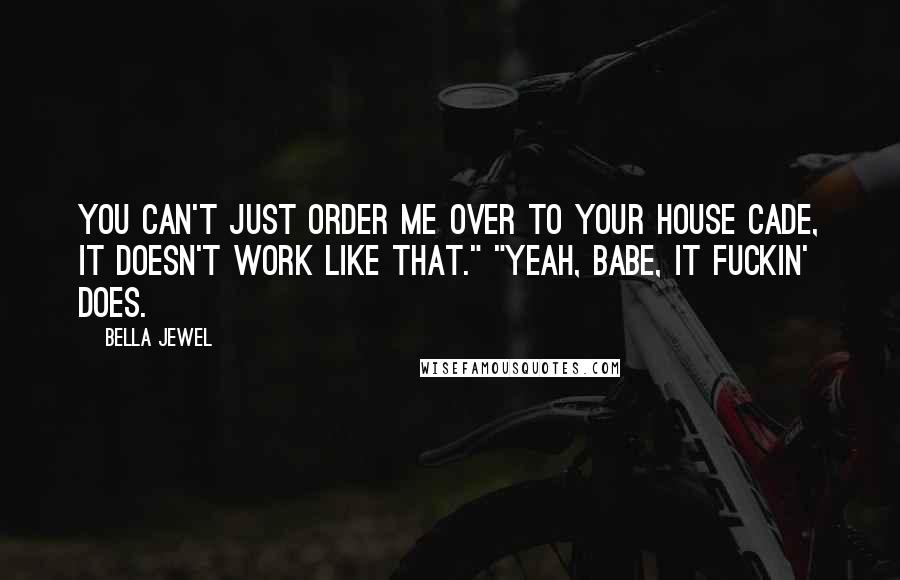 Bella Jewel Quotes: You can't just order me over to your house Cade, it doesn't work like that." "Yeah, babe, it fuckin' does.