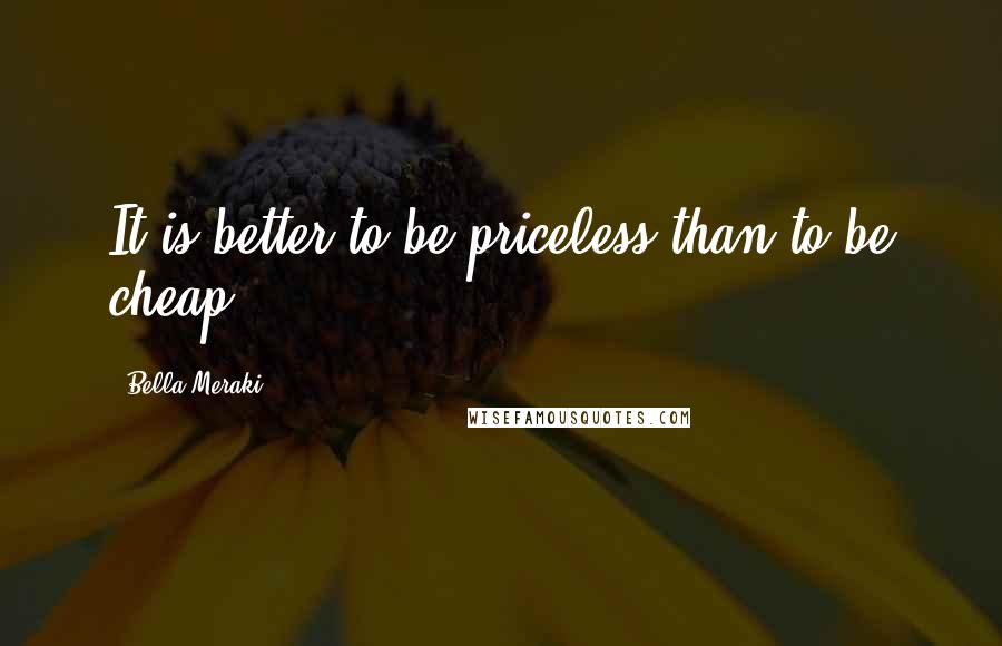 Bella Meraki Quotes: It is better to be priceless than to be cheap!