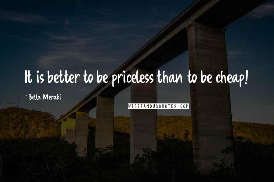 Bella Meraki Quotes: It is better to be priceless than to be cheap!
