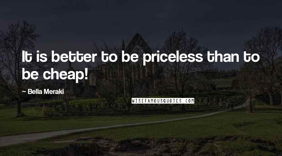 Bella Meraki Quotes: It is better to be priceless than to be cheap!