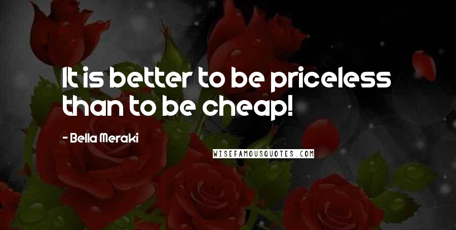 Bella Meraki Quotes: It is better to be priceless than to be cheap!