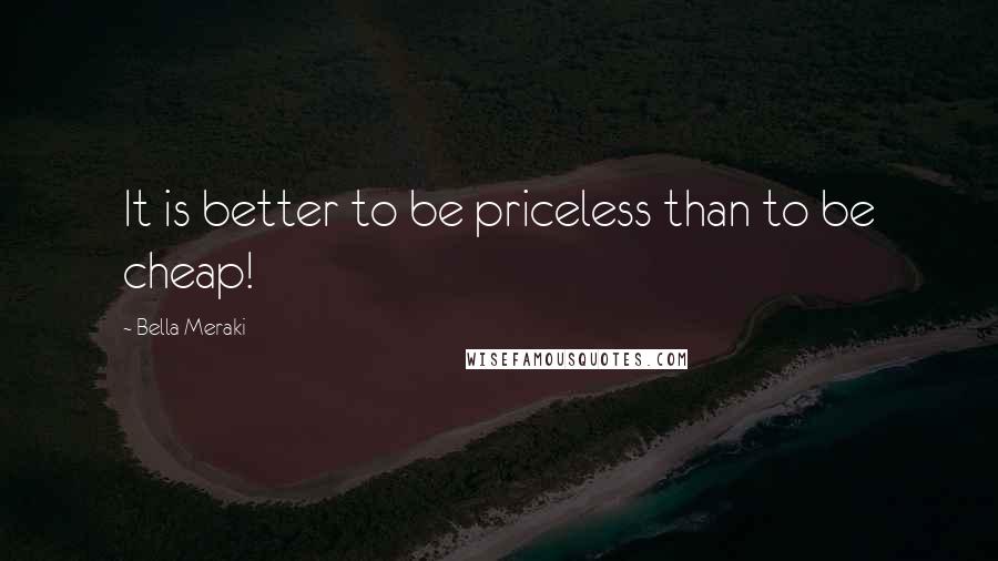 Bella Meraki Quotes: It is better to be priceless than to be cheap!