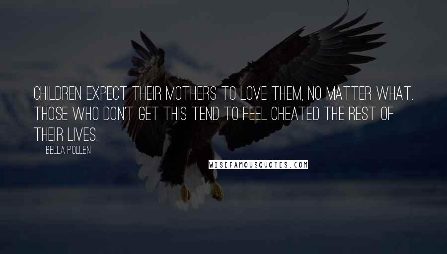 Bella Pollen Quotes: Children expect their mothers to love them, no matter what. Those who don't get this tend to feel cheated the rest of their lives.