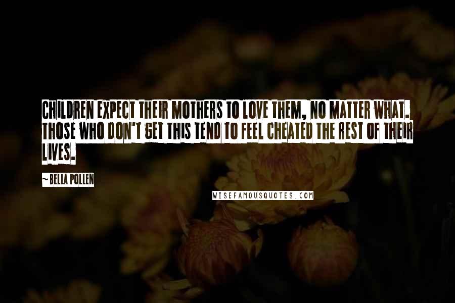 Bella Pollen Quotes: Children expect their mothers to love them, no matter what. Those who don't get this tend to feel cheated the rest of their lives.