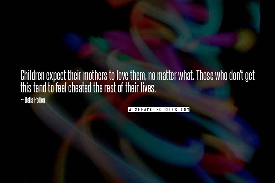 Bella Pollen Quotes: Children expect their mothers to love them, no matter what. Those who don't get this tend to feel cheated the rest of their lives.