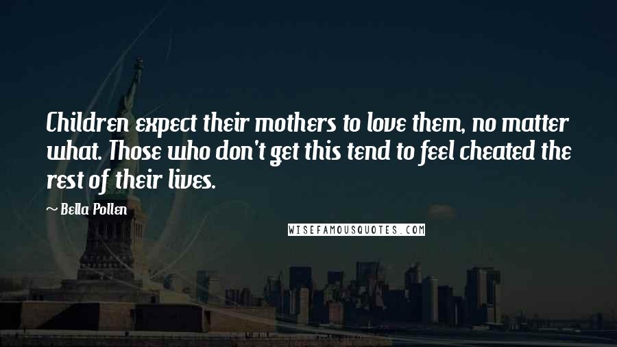 Bella Pollen Quotes: Children expect their mothers to love them, no matter what. Those who don't get this tend to feel cheated the rest of their lives.