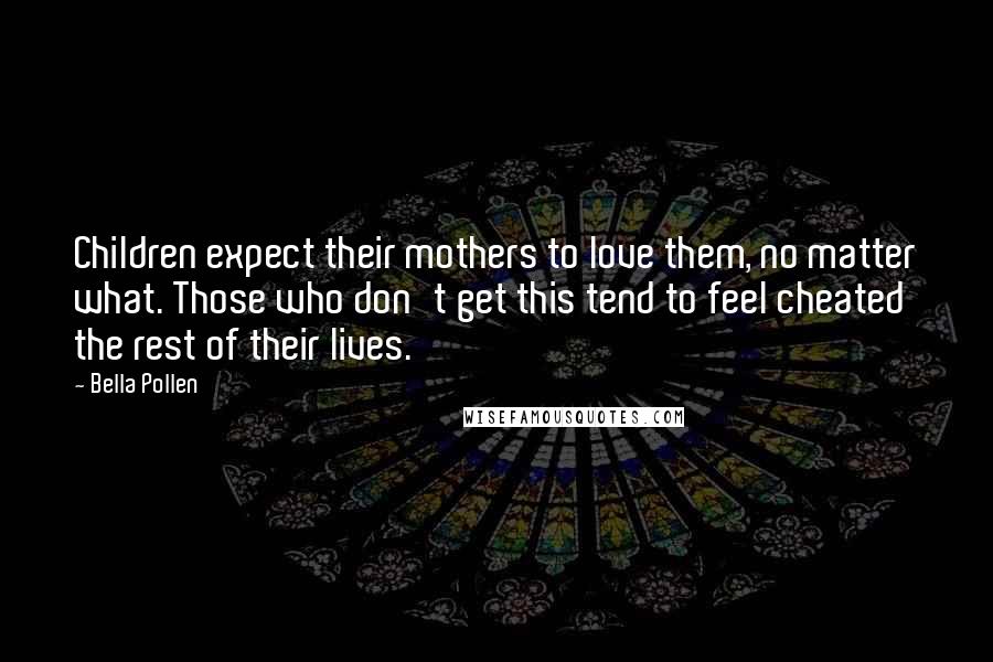 Bella Pollen Quotes: Children expect their mothers to love them, no matter what. Those who don't get this tend to feel cheated the rest of their lives.