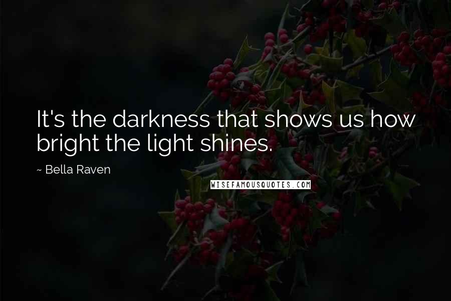 Bella Raven Quotes: It's the darkness that shows us how bright the light shines.