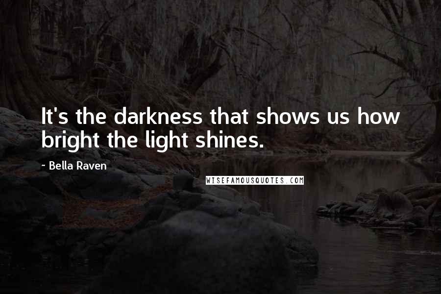 Bella Raven Quotes: It's the darkness that shows us how bright the light shines.