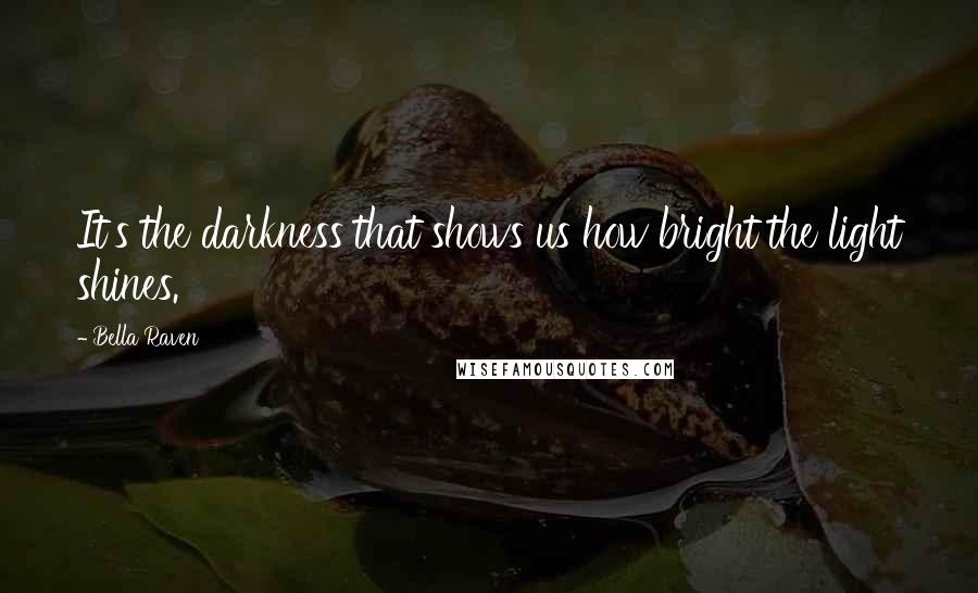 Bella Raven Quotes: It's the darkness that shows us how bright the light shines.