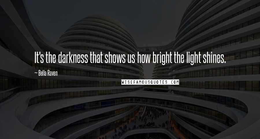 Bella Raven Quotes: It's the darkness that shows us how bright the light shines.