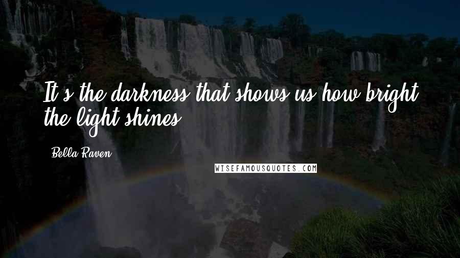 Bella Raven Quotes: It's the darkness that shows us how bright the light shines.