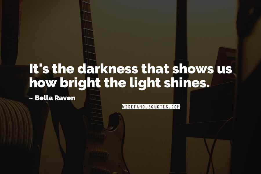 Bella Raven Quotes: It's the darkness that shows us how bright the light shines.