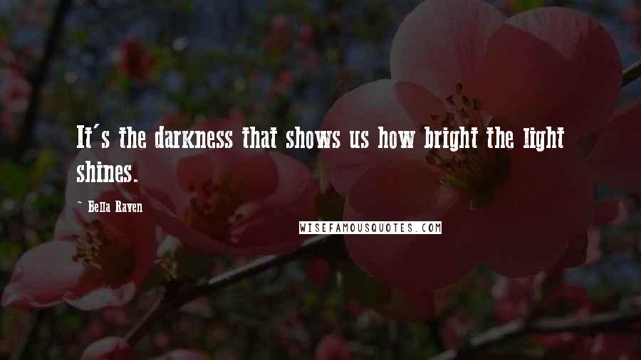 Bella Raven Quotes: It's the darkness that shows us how bright the light shines.