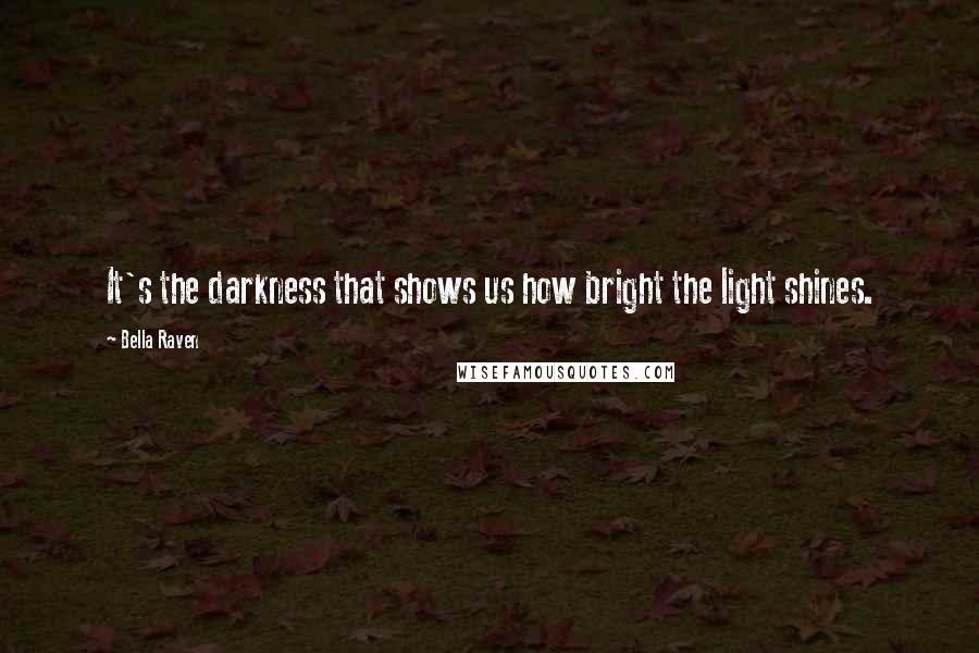 Bella Raven Quotes: It's the darkness that shows us how bright the light shines.