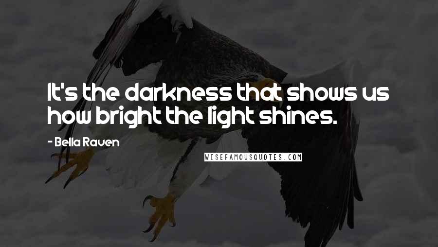 Bella Raven Quotes: It's the darkness that shows us how bright the light shines.