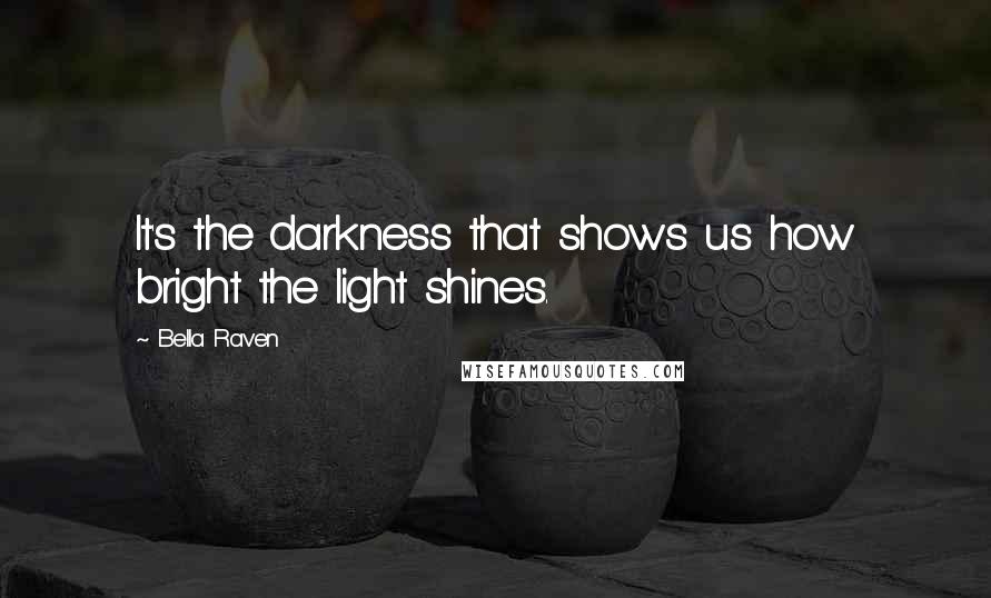 Bella Raven Quotes: It's the darkness that shows us how bright the light shines.