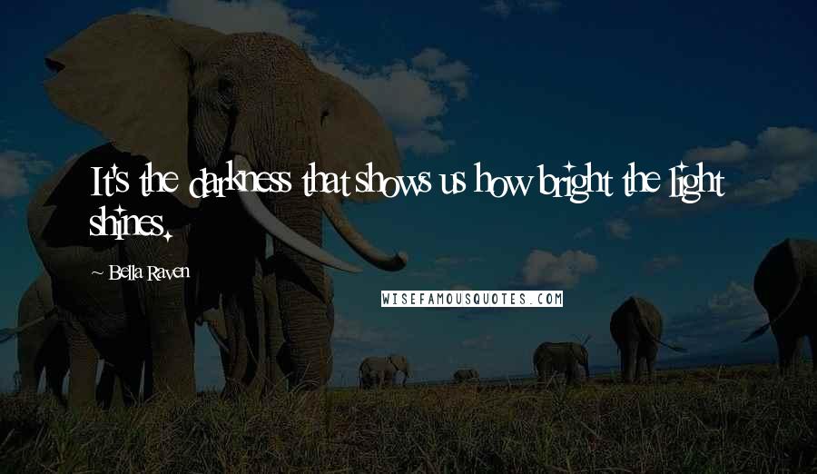 Bella Raven Quotes: It's the darkness that shows us how bright the light shines.