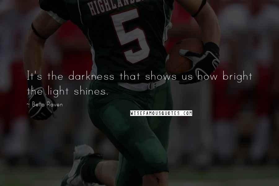 Bella Raven Quotes: It's the darkness that shows us how bright the light shines.